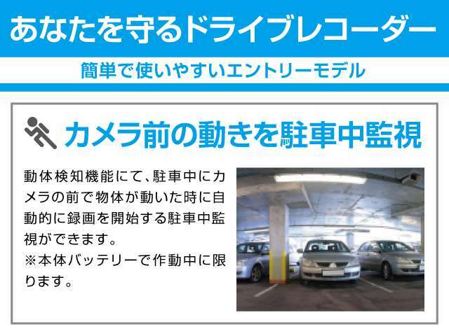 動体検知機能にて、駐車中にカメラの前で物体が動いた時に自動的に録画を開始する駐車中監視ができます。※本体バッテリーで作動中に限ります。