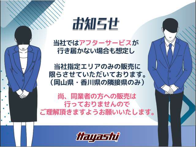 当社ではお車の販売を岡山県・香川県に在住のお客様、岡山県・香川県に隣接する県に在住のお客様のみとさせて頂いております。誠に勝手ながら、ご理解とご協力を賜りますようお願い申し上げます。