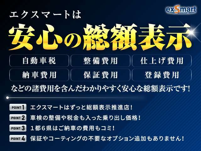 エクスマートは全車総額表示！自動車税、整備費用、仕上費用、納車費用などの費用を全て含んだわかりやすく安心な総額表示！車検や整備費用も含んだ乗り出し価格です！