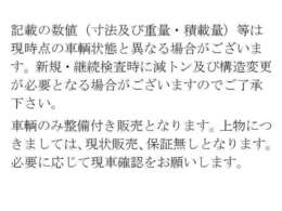 記載の数値（寸法及び重量・積載量）は現時点の車輌状態と異なる場合があります。新規・継続検査時に減トン及び構造変更が必要となる場合があります。車輌のみ整備付き販売、上物は、現状販売、保証無しとなります。
