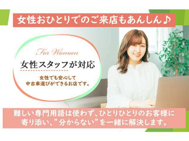 「小さな車屋さんに女性ひとりで行くのは不安…」という方にも安心してお車を購入していただけるよう、女性スタッフが専門用語を使わずにわかりやすくご説明いたします♪