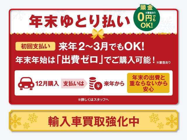 期間中は、ローンをご利用のお客様へ「年末ゆとり払い」をご利用いただけます！また「輸入車買取強化中」です！是非お気軽にご相談ください。