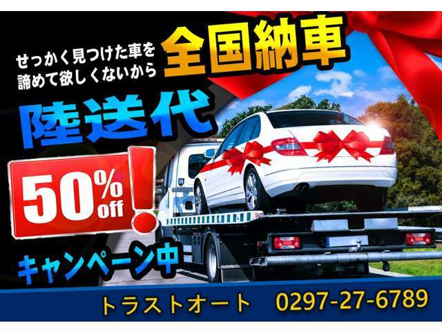 遠方の方もご安心ください。全国納車陸送代50％OFFキャンペーン実施中！陸送代の半額を弊社が持ちます。