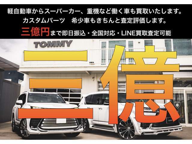 三億円まで即日振込 全国買取対応　カスタム・希少車もきちんと評価します。