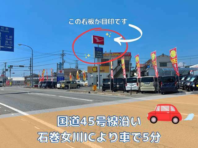 国道45号線沿いにございます！三陸道よりご来店いただいた場合は、石巻女川ICより車で5分程の場所に店舗がございます。