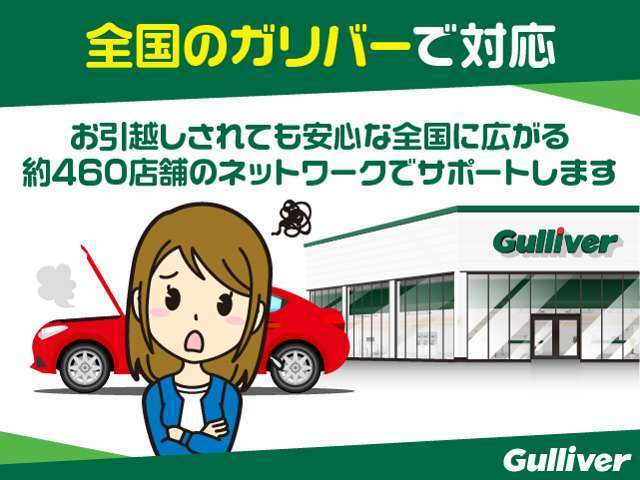 お引越しされた場合でも、全国約460店舗のガリバーネットワークでサポート！全国のガリバー店舗で使用できる保証です。※対象部品の詳細は、別途規約に定めるとおりになります。