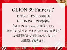 11/23（土）～12/1（日）の9日間GLIONグループの感謝祭「GLION39Fair」を開催します。車からレストラン、ライフスタイルの商品までこの期間だけの特別なおもてなしをご用意しております。