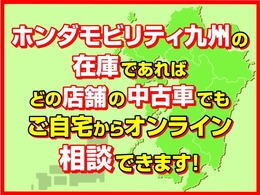 【ホンダモビリティ九州】の在庫であれば、どの店舗の中古車でもご自宅からオンラインでご相談いただけます。