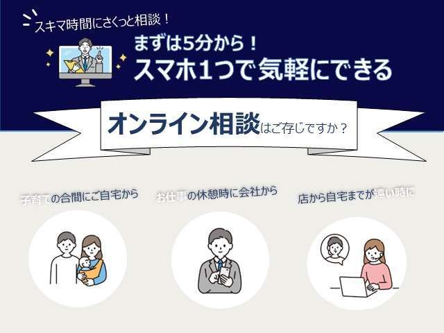 当店では、スマホ1つで気軽にできる「オンライン相談」を推奨しています。ご来店時のがっかりも防げるため非常におススメです！