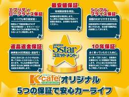 ケイカフェならではの『5starコミットメント』 ケイカフェオリジナル5つの保証で安心のカーライフをご提供いたします！！