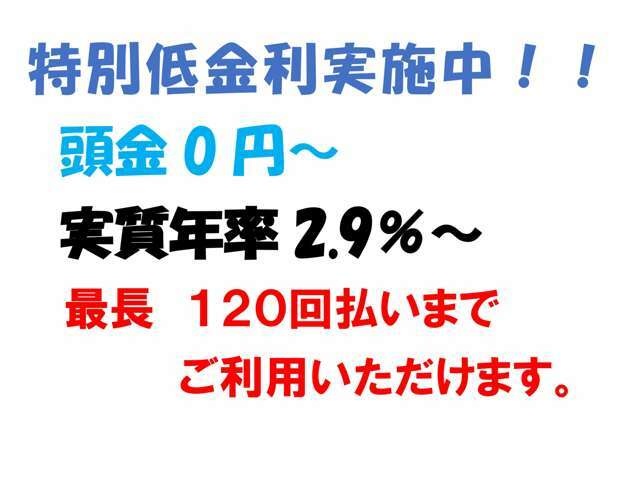 特別低金利実施中！　　　実質年率2.9％からの　　　低金利！！頭金0円から　　　　　　最長120回払いまでOKです。