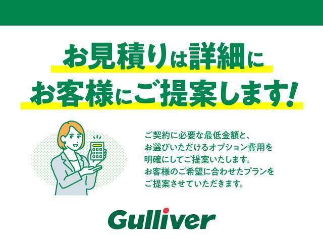 ◆ご購入の際に必要な最低金額とお客様自身でお選びいただけるオプション商品の費用を明確にお客様にご提示させていただきます。お客様の一人一人に合わせたプランをガリバーではご提案させていただきます。