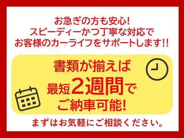 【書類が揃えば最短2週間でご納車可能】お急ぎの方も安心！スピーディーかつ丁寧にお客様のカーライフをサポートします