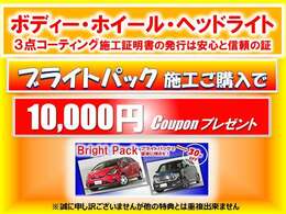 ●ブライトパック1万円クーポン対象車両！ボディ・ホイール・ヘッドライトのコーティング　3点がセットになった『ブライトパック』お車ご購入と同時にご注文いただくと1万円安くなるクーポンをご利用いただけます