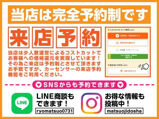 当店は予約制です。お客様にはお手数をおかけして申し訳ありませんがご理解ください。その代わりコストがかからないので販売価格を抑えれるので安価の販売が可能です。