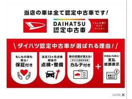 ダイハツ認定中古車が選ばれる理由は、もしもの時も安心の［保証付き」。法定12ヶ月点検相当の「点検・整備付き」。車の状態が見える「ダイハツ認定中古車カルテ付き」＋お支払いも安心の「支払総額表示」！