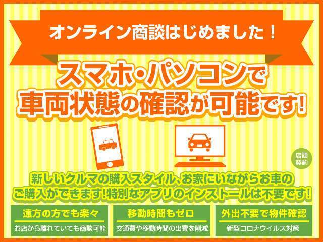 オンライン商談始めました！ご自宅等でスマホ・PCよりリアルタイムで車両状態確認が可能です！（弊社担当が撮影しながら小キズ等まで正直にご説明致します）