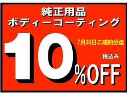 7月30日（火）迄の期間中にご成約のお客様に純正用品とボディーコーティング10％お値引き！何点付けても上限制限無しなので、この機会にイッパイご注文ください！