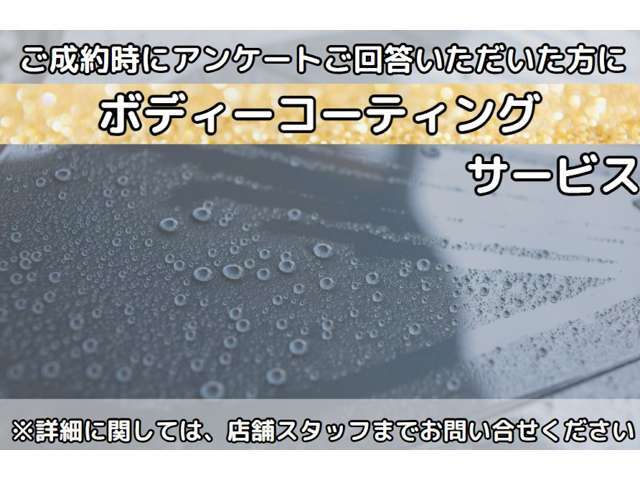 成約アンケート回答いただいた方に、ボディコーティングサービスいたします。詳細は、店舗スタッフまでご連絡ください。