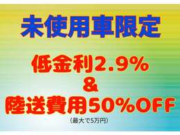 未使用車限定！低金利＆陸送費用50％OFF！（最大で5万円OFF）