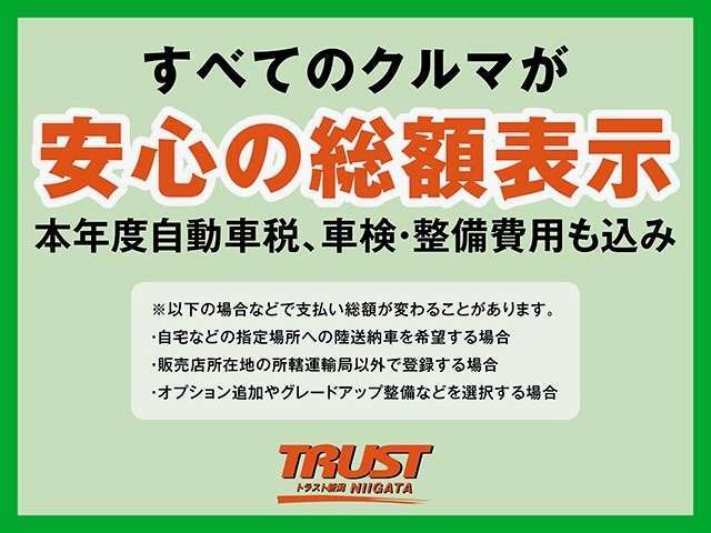 TRUST新潟は、全車が安心の支払総額表示！もちろんしっかりと整備・御納車準備を行わせて頂きます！整備費用や納車準備費用などを追加で頂く事は御座いません！