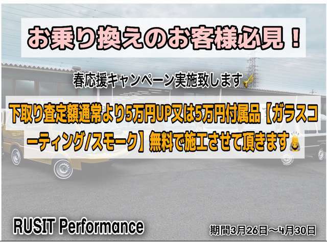 期間中ご成約頂いたお客様限定で下取り金額5万円UP又は5万円付属品（ガラスコーティング/スモーク）無料施工させて頂きます。