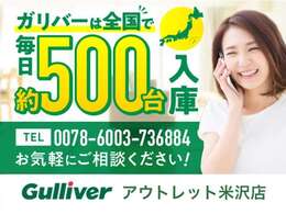ガリバーは全国で毎日約500台入庫します！0078-6002-613846までお気軽にご相談ください！