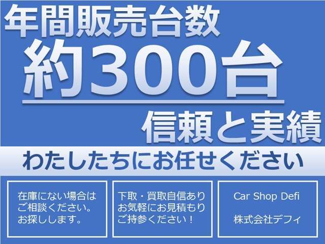 年間販売実績約300台！地域の皆様に愛され続けてきたからこその信頼と実績！車探しならデフィにお任せください！