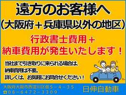 当社の総額表示は、当社で引き渡し ＋ 大阪・兵庫県 限定価格になります。　遠方のお客様は総額表示から行政書士費用 がプラスになります事を御了承下さい。　当社へ引き取りに来られる場合は納車費用は不要です。