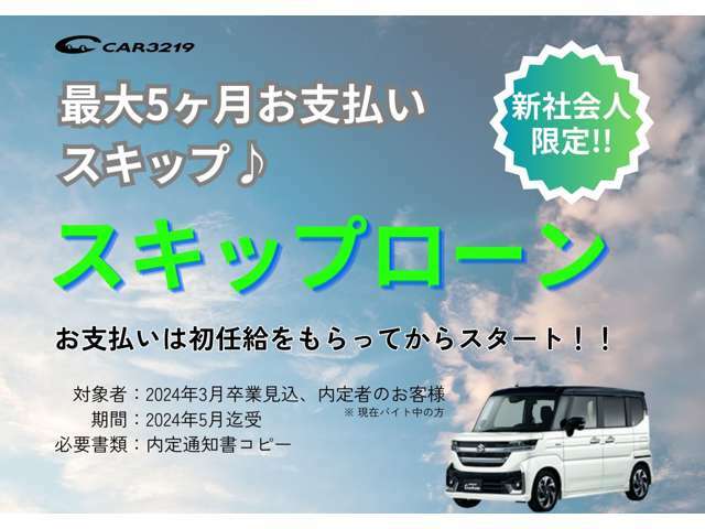 新社会人の方限定！大好評スキップローン！今ご契約をしてもローンのお支払い開始は5か月後からでOK！もちろんスキップするための手数料は0円！詳細につきましては当店スタッフまでお気軽にお問合わせください！