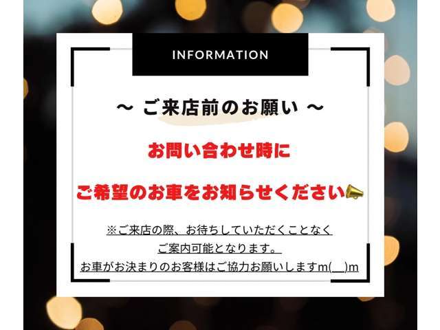 【ご来店前のお客様へ】お車を見に来られる際、来店予約またはお問合せ時にご希望のお車を事前にお知らせください。当日待ち時間なしでご案内可能となります。