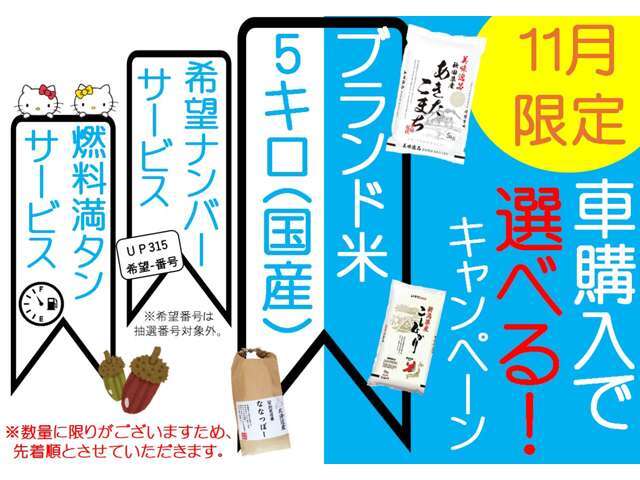 ★11月販売キャンペーン★ご成約特典→・国産ブランド米5キロ※ブランドは選べません・希望ナンバーサービス・燃料満タン納車の中からお選びいただけます。数量に限りがございますので先着順とさせていただきます。