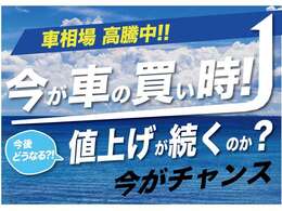 今がチャンス！今後、もっと車が値上がりします！ご検討中のみなさま！値上がり前に今が、買い時です！