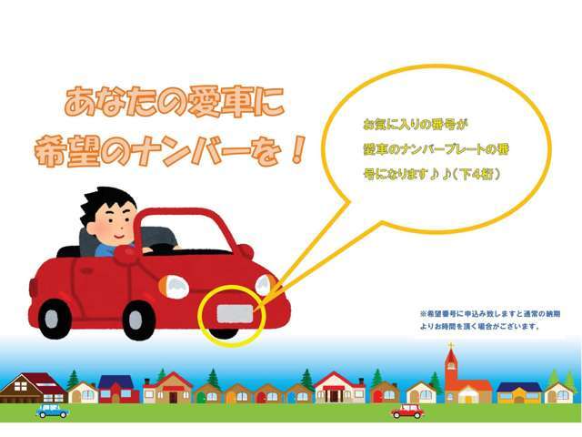 希望ナンバーを取得できます。お好きな数字や思い出のある数字をお客様の愛車にも！※下4桁のみになります。一部取得出来ないナンバーもございます。※人気の数字等は、抽選になることがございます。ご了承ください