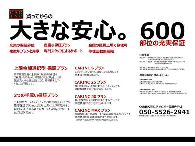 買う時も。買った後も。確かな安心を！！不安を安心に変えるCARINC保証！★保証範囲は【600項目】と業界トップ水準★ご予算に合わせプラン選択が可能！★24時間ロードサービス付きでさらに安心サポート★