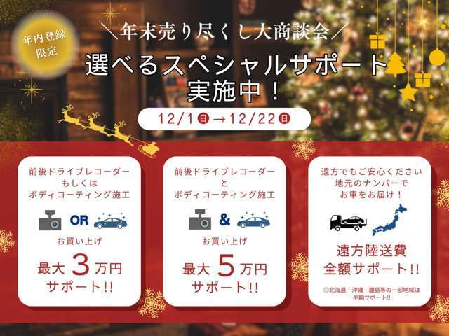 年末売り尽くし大商談会実施中！年内に車両登録のお客様へ、選べるサポート実施中です。是非、この機会にお気に入りの1台をお買い上げ下さい！