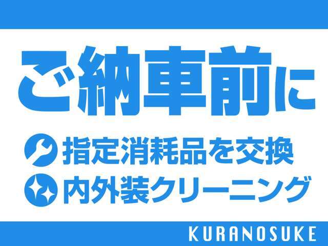 安心のカーライフはご納車前から！指定品消耗品交換と内外装クリーニングで、藏之助がしっかり準備をします。
