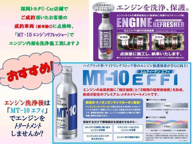 福岡トヨタではご成約（中古車）車両の点検時にMT-10エンジンリフレッシャーを施工致します♪エンジン内部洗浄後は「MT-10エフィ」でエンジン保護効果がさらに向上するトリートメントをしませんか？オススメです♪