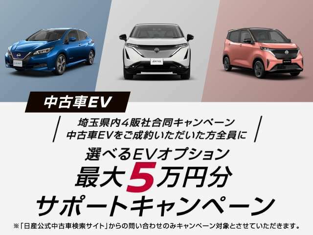 埼玉県内4販社合同キャンペーン期間中、CPコードを入力して問い合わせ・中古車EVをご成約いただいたお客さま全員に、選べるEV購入サポート（最大5万円分）をご用意！CPコード：23SAITAMA