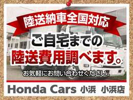 ご自宅までの陸送納車も可能です。陸送費用は当社でお知らべいたしますので、お気軽にお申し付けください。