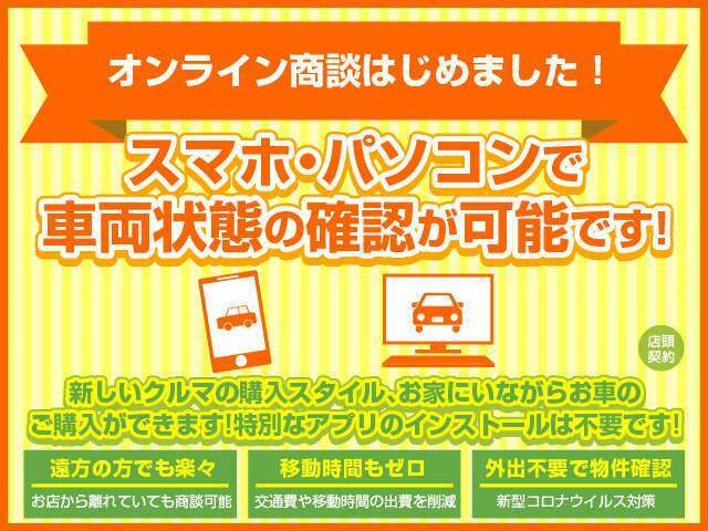 オンライン商談始めました！ご自宅等でスマホ・PCよりリアルタイムで車両状態確認が可能です！（弊社担当が撮影しながら小キズ等まで正直にご説明致します）