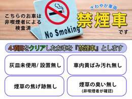 こちらのお車は、『禁煙車』になります。非喫煙者2人以上による匂いチェック。以下4項目に該当したお車になります。1：灰皿未設置/又は未使用　2：シートに焦げ跡無し　3：室内の黄ばみなし　4：たばこ臭無し