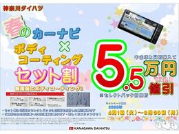神奈川ダイハツ春のカーナビ＋ボディコーティングセット割キャンペーン実施中！期間中中古車ご成約と同時にカーナビ＋ボディコーティングをご購入いただいた場合、5.5万円値引させていただきます！