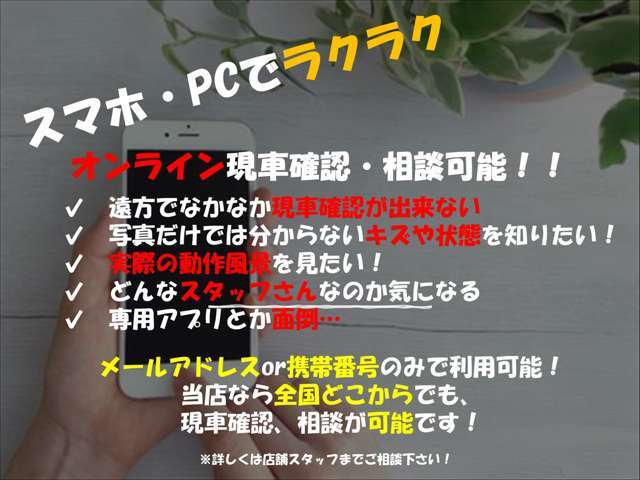 全国どこからでもオンラインでの現車確認や相談が可能です。メールアドレスor電話番号のみで専用アプリは不要です。キズや状態など来店不要で確認出来ます。