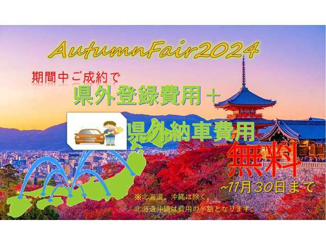 AUTUMN　FAIR開催！！11月1～11月30日までの期間にご成約いただきました県外のユーザー様には、県外登録費用並びに県外陸送費用を無料！！ぜひこの機会をご活用ください！※一部対象外地域あり