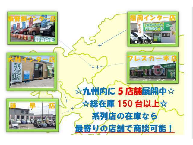 フレスカーは佐賀、長崎、福岡で5店舗を展開しております。180台以上の車両を展示しており、お客様のお気に入りの1台をお選びいただけます。お住まいの近隣店舗でのご商談も可能ですので、お気軽にご相談ください。