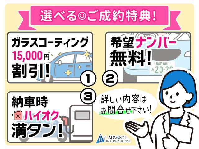 選べるご成約特典！ガラスコーティング施工から15,000円引き、希望ナンバーのサービス、納車時燃料の満タンサービスの中からお好きな特典をおひとつお選びいただけます！この機会に是非ともご検討ください！