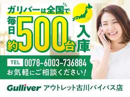 ガリバーは全国で毎日約500台入庫します！0078-6002-613846までお気軽にご相談ください！