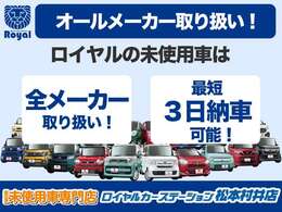 ロイヤルの未使用車は国内全メーカーを取り扱い！登録済なので最短3日納車も可能です！
