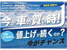 今がチャンス！今後、もっと車が値上がりします！ご検討中のみなさま！値上がり前に今が、買い時です！